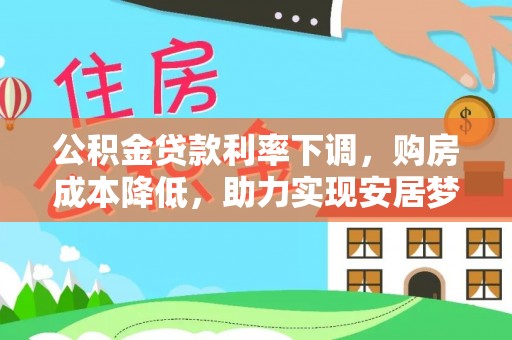 清流公积金贷款利率下调，购房成本降低，助力实现安居梦