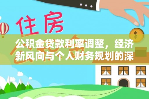 清流公积金贷款利率调整，经济新风向与个人财务规划的深远影响