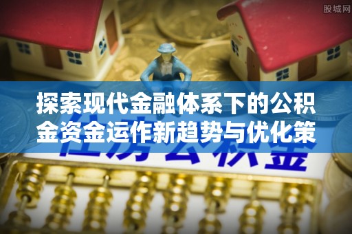 清流探索现代金融体系下的公积金资金运作新趋势与优化策略