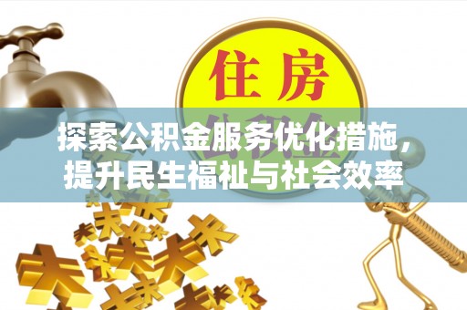 清流探索公积金服务优化措施，提升民生福祉与社会效率