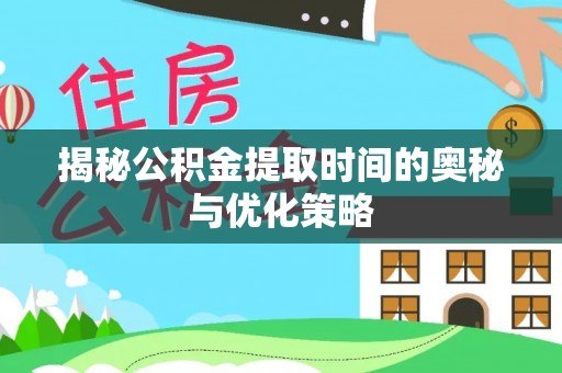清流揭秘公积金提取时间的奥秘与优化策略