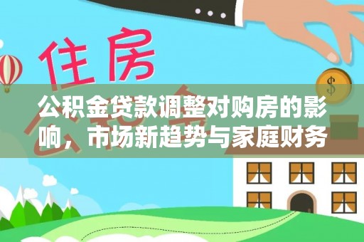 清流公积金贷款调整对购房的影响，市场新趋势与家庭财务规划