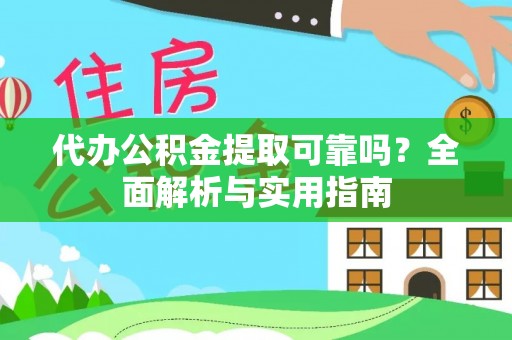清流代办公积金提取可靠吗？全面解析与实用指南