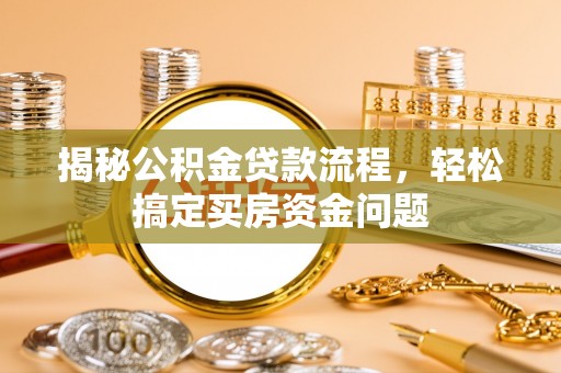 清流揭秘公积金贷款流程，轻松搞定买房资金问题