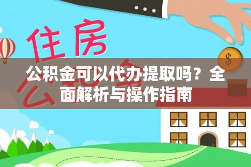 清流公积金可以代办提取吗？全面解析与操作指南
