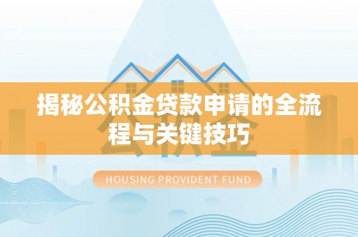 清流揭秘公积金贷款申请的全流程与关键技巧
