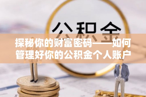 清流探秘你的财富密码——如何管理好你的公积金个人账户信息