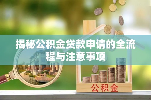 清流揭秘公积金贷款申请的全流程与注意事项