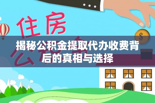 清流揭秘公积金提取代办收费背后的真相与选择