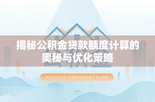 清流揭秘公积金贷款额度计算的奥秘与优化策略