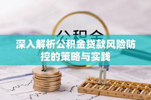 清流深入解析公积金贷款风险防控的策略与实践