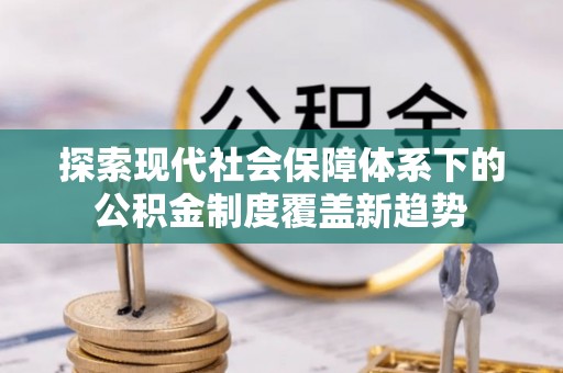 清流探索现代社会保障体系下的公积金制度覆盖新趋势