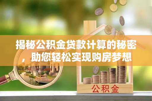 清流揭秘公积金贷款计算的秘密，助您轻松实现购房梦想