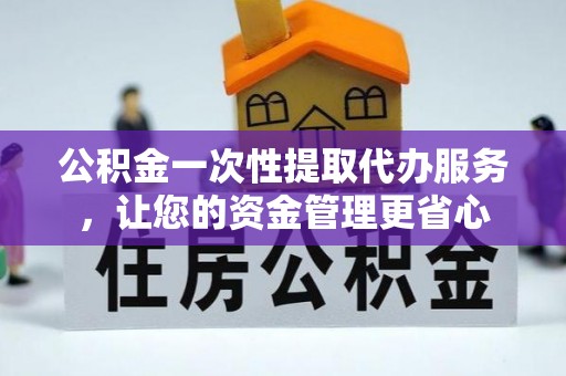 清流公积金一次性提取代办服务，让您的资金管理更省心
