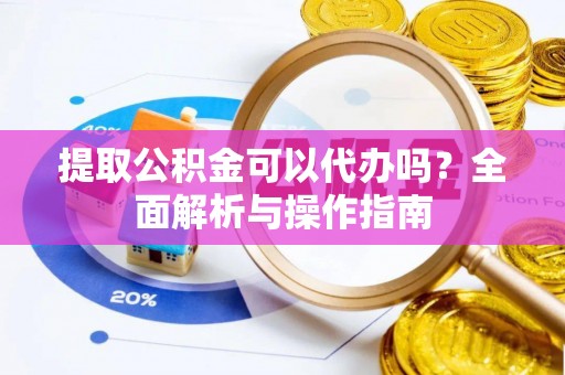清流提取公积金可以代办吗？全面解析与操作指南