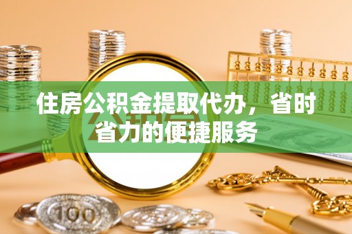 清流住房公积金提取代办，省时省力的便捷服务