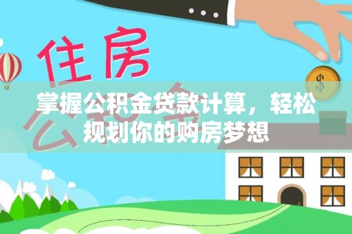 清流掌握公积金贷款计算，轻松规划你的购房梦想