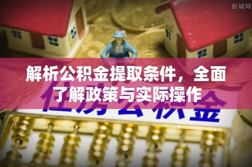 清流解析公积金提取条件，全面了解政策与实际操作
