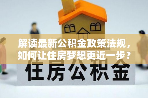 清流解读最新公积金政策法规，如何让住房梦想更近一步？
