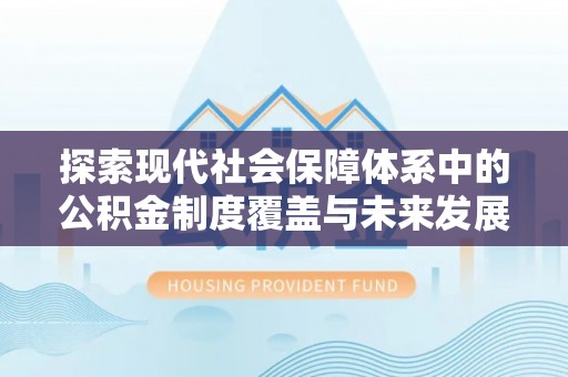 清流探索现代社会保障体系中的公积金制度覆盖与未来发展
