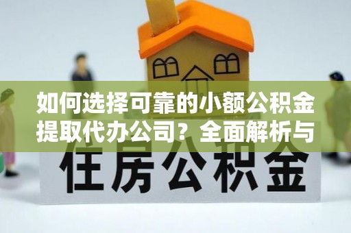清流如何选择可靠的小额公积金提取代办公司？全面解析与实用指南