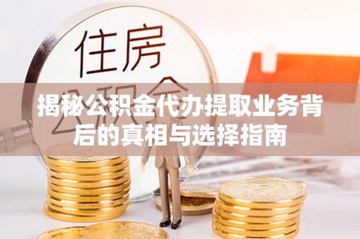 清流揭秘公积金代办提取业务背后的真相与选择指南