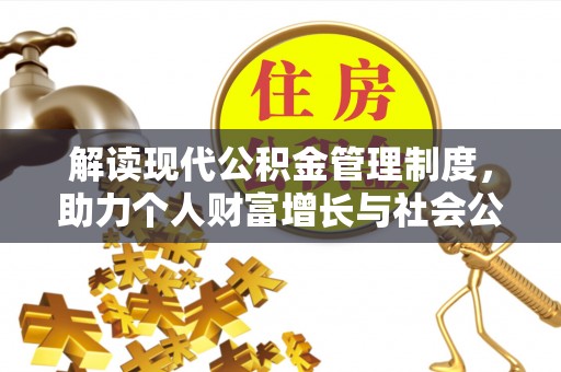 清流解读现代公积金管理制度，助力个人财富增长与社会公平