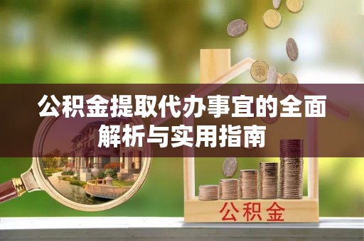 清流公积金提取代办事宜的全面解析与实用指南