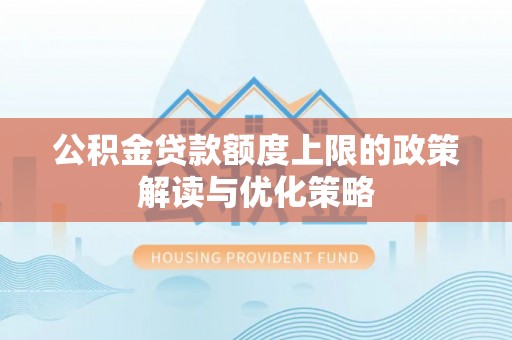 清流公积金贷款额度上限的政策解读与优化策略