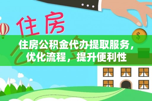 清流住房公积金代办提取服务，优化流程，提升便利性