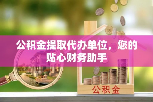 清流公积金提取代办单位，您的贴心财务助手