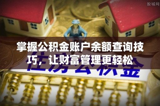 清流掌握公积金账户余额查询技巧，让财富管理更轻松