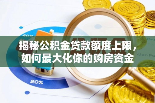 清流揭秘公积金贷款额度上限，如何最大化你的购房资金