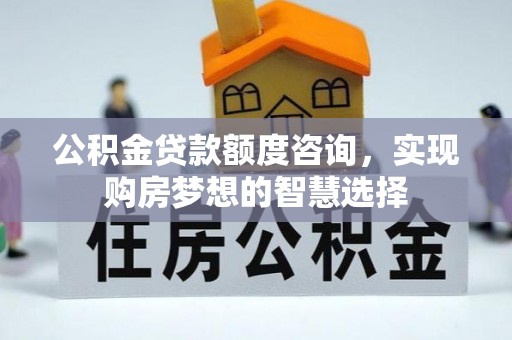 清流公积金贷款额度咨询，实现购房梦想的智慧选择