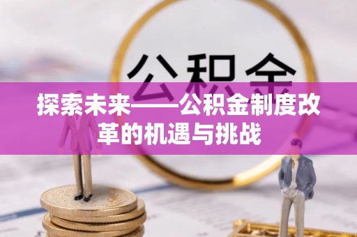 清流探索未来——公积金制度改革的机遇与挑战