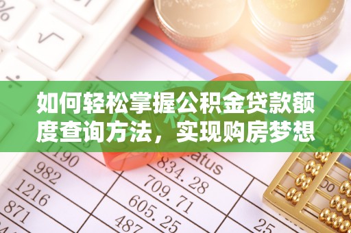 清流如何轻松掌握公积金贷款额度查询方法，实现购房梦想？