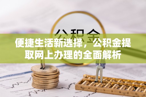 清流便捷生活新选择，公积金提取网上办理的全面解析