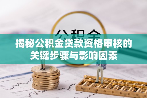 清流揭秘公积金贷款资格审核的关键步骤与影响因素