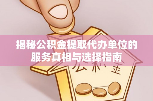 清流揭秘公积金提取代办单位的服务真相与选择指南