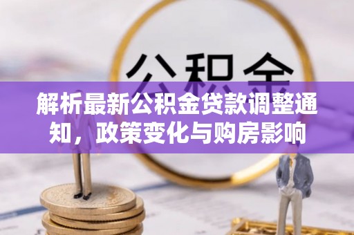 清流解析最新公积金贷款调整通知，政策变化与购房影响