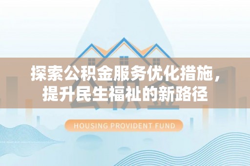 清流探索公积金服务优化措施，提升民生福祉的新路径