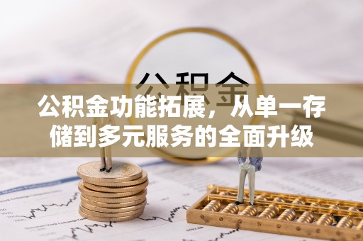 清流公积金功能拓展，从单一存储到多元服务的全面升级