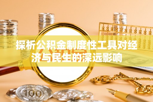 清流探析公积金制度性工具对经济与民生的深远影响