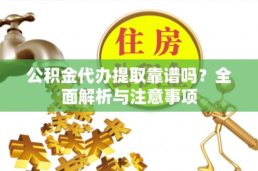 清流公积金代办提取靠谱吗？全面解析与注意事项