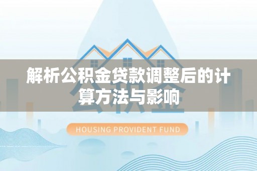 清流解析公积金贷款调整后的计算方法与影响