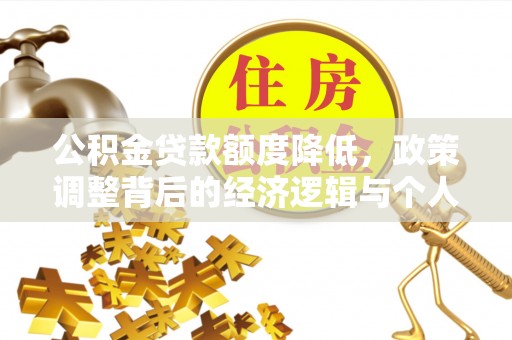 清流公积金贷款额度降低，政策调整背后的经济逻辑与个人应对策略