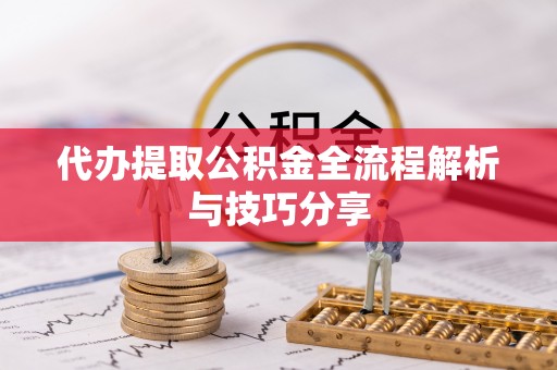 清流代办提取公积金全流程解析与技巧分享