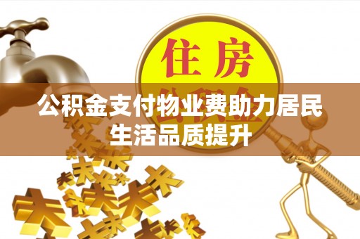 清流公积金支付物业费助力居民生活品质提升