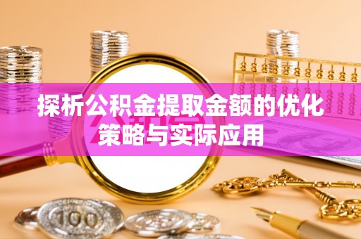 清流探析公积金提取金额的优化策略与实际应用