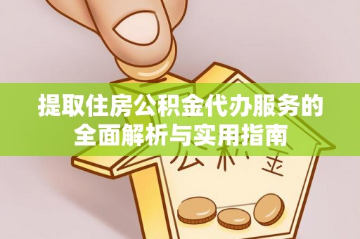 清流提取住房公积金代办服务的全面解析与实用指南